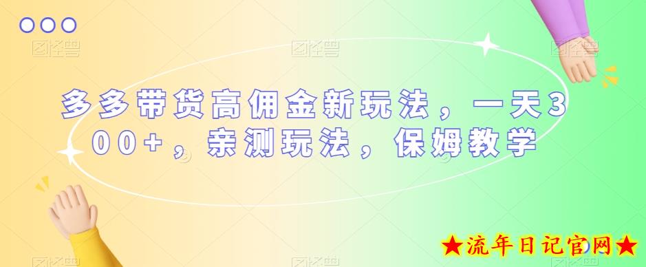 多多带货高佣金新玩法，一天300+，亲测玩法，保姆教学-流年日记