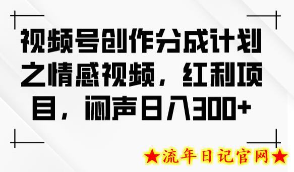 视频号创作分成计划之情感视频，红利项目，闷声日入300+-流年日记