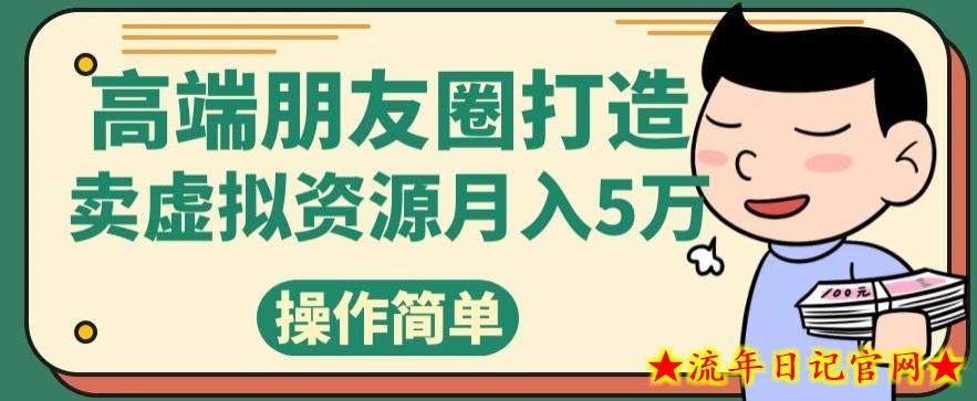 高端朋友圈打造，卖虚拟资源月入5万-流年日记