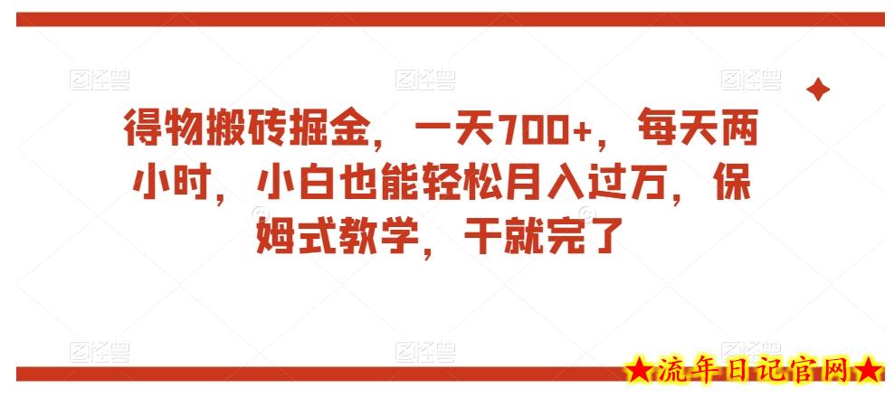 得物搬砖掘金，一天700+，每天两小时，小白也能轻松月入过万，保姆式教学，干就完了-流年日记