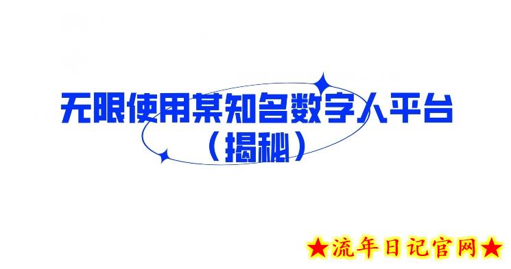 无限使用某知名数字人平台（揭秘）-流年日记