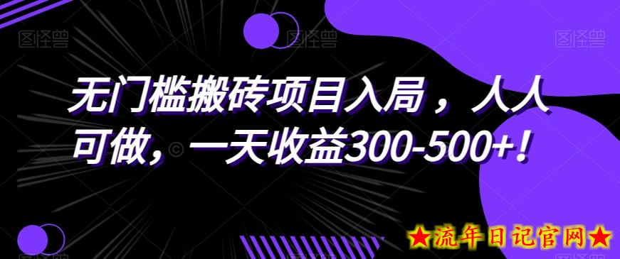 无门槛搬砖项目入局，人人可做，一天收益300-500+！-流年日记