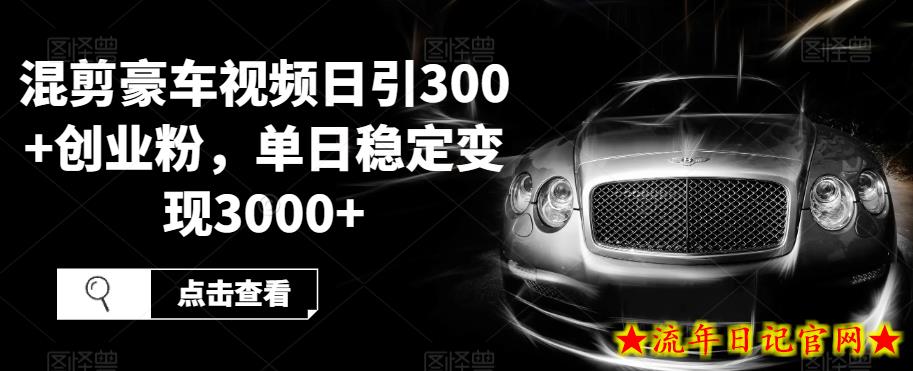 混剪豪车视频日引300+创业粉，单日稳定变现3000+-流年日记