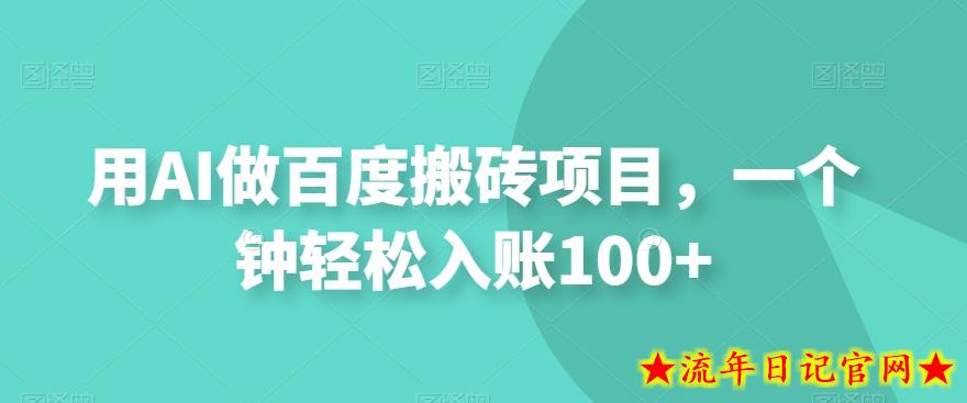 用AI做百度搬砖项目，一个钟轻松入账100+-流年日记