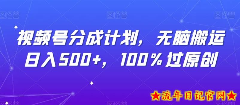 视频号分成计划，无脑搬运日入500+，100%过原创-流年日记