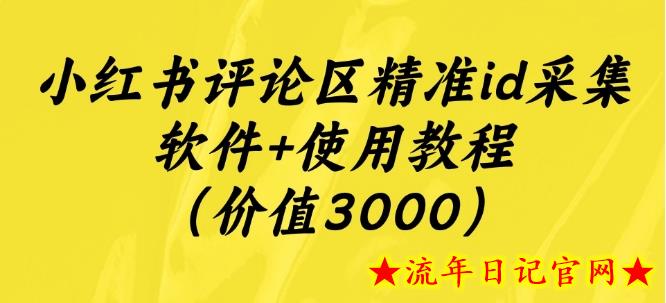 小红书评论区精准id采集软件+使用教程（价值3000）-流年日记