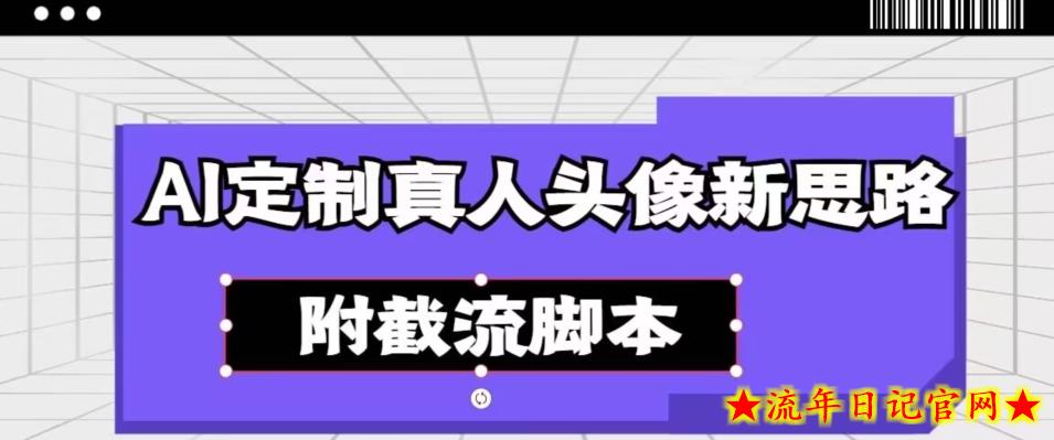 AI定制真人头像新思路，附截流脚本-流年日记