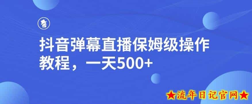 抖音弹幕直播，保姆级操作教程，一天500+-流年日记