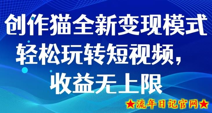 创作猫全新变现模式，轻松玩转短视频，收益无上限-流年日记