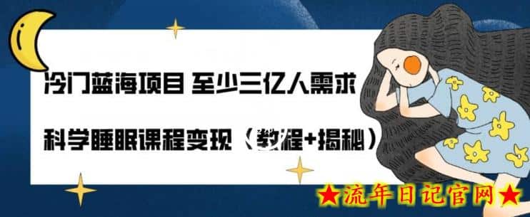 冷门蓝海项目至少三亿人需求科学睡眠课程变现（教程+揭秘）-流年日记