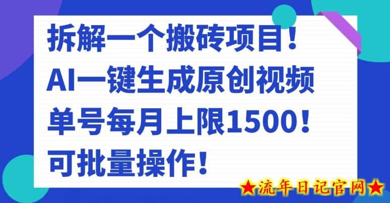 拆解一个搬砖项目！AI一键生成原创视频，单号每月上限1500！可批量操作！-流年日记