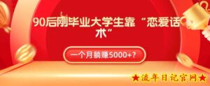 90后刚毕业大学生靠“恋爱话术”,一个月躺赚5000+?-流年日记