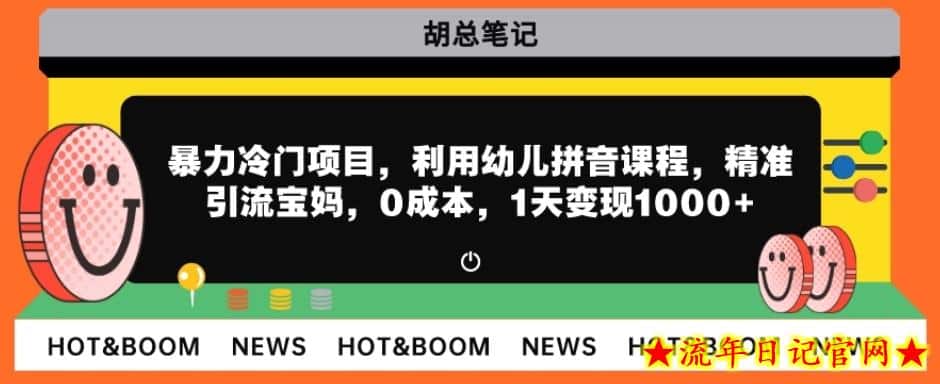 暴力冷门项目，利用幼儿拼音课程，精准引流宝妈，0成本，多种变现方式！-流年日记