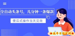 全自动头条号,几分钟一条爆款,有浏览就有收益,傻瓜式操作,当天见效-流年日记