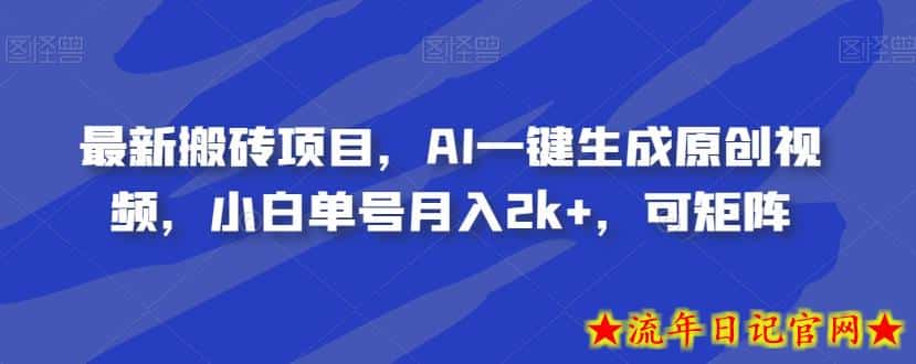 最新搬砖项目，AI一键生成原创视频，小白单号月入2k+，可矩阵-流年日记