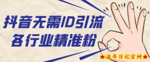 抖音无需ID即可获取同行精准粉,适合各行业引流精准粉丝-流年日记