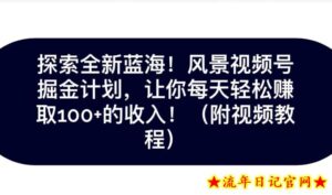 探索全新蓝海!抖音风景号掘金计划,让你每天轻松赚取100+的收入-流年日记