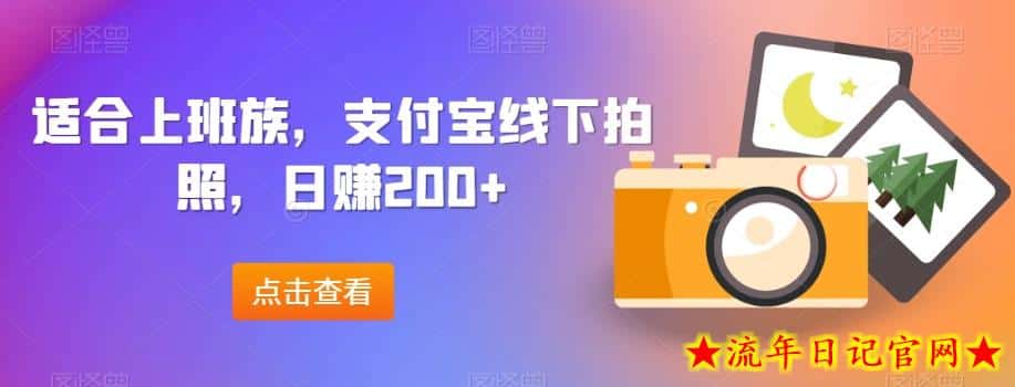 适合上班族，支付宝线下拍照，日赚200+-流年日记