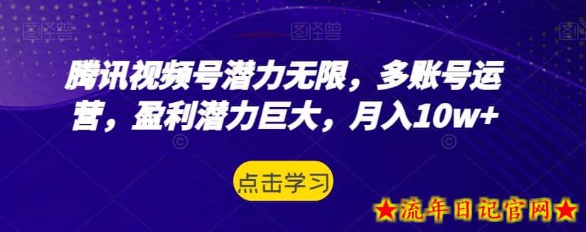 腾讯视频号潜力无限，多账号运营，盈利潜力巨大，月入10w+-流年日记