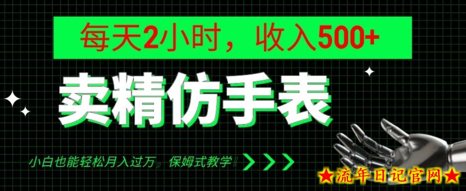 卖精仿手表，每天2小时，收入500+，小白也能轻松月入过万，保姆式教学！-流年日记