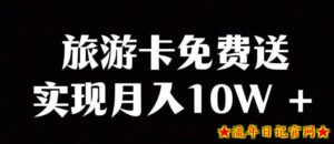 旅游卡项目,小众暴利赛道,免费送卡也能实现月入10W-流年日记