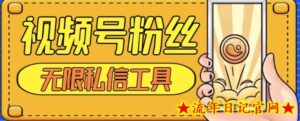 视频号粉丝无限私信全新升级版引流精准粉,用户不开通视频号也可私信-流年日记