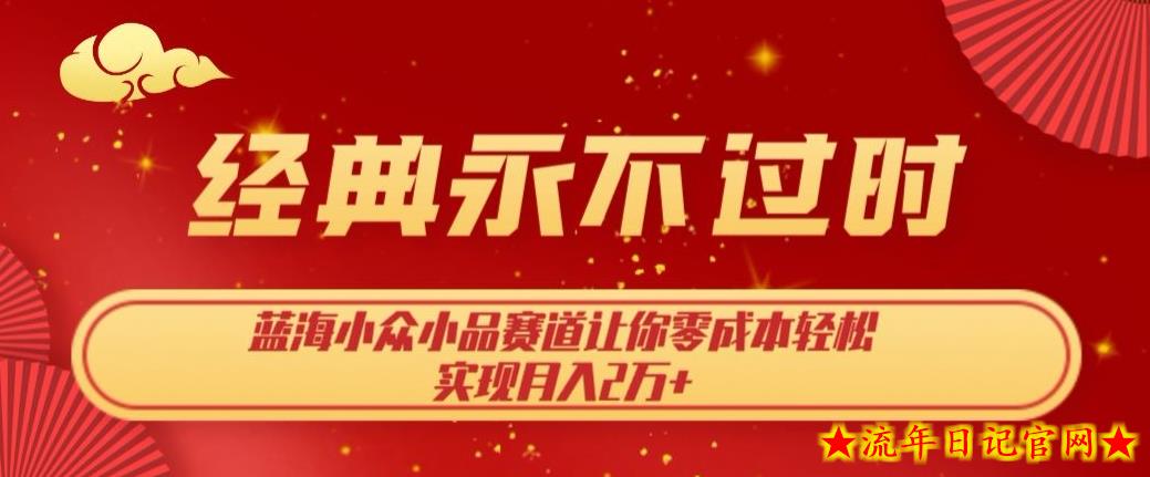 经典永不过时，蓝海小众小品赛道，让你零成本轻松实现月入2万+-流年日记