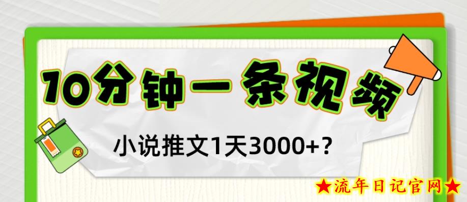 10分钟1条视频，小说推文1天3000+？他是这么做的-流年日记