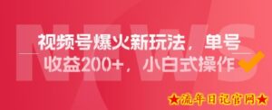 视频号爆火新玩法,操作几分钟就可达到暴力掘金,单号收益200+,小白式操作!-流年日记