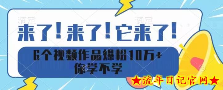 6个视频作品爆粉10万+你学不学-流年日记