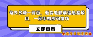 每天多赚一两百,低价电影票信息差项目,一部手机即可操作-流年日记