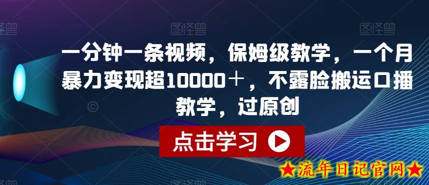 一分钟一条视频，保姆级教学，一个月暴力变现超10000＋，不露脸搬运口播教学，过原创-流年日记