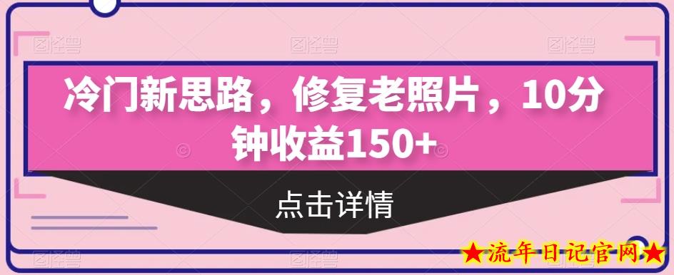 冷门新思路，修复老照片，10分钟收益150+-流年日记