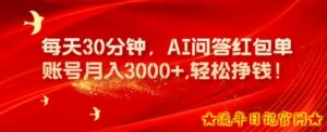 每天30分钟,AI问答红包单账号月入3000+,轻松挣钱!-流年日记