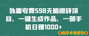外面收费598无脑搬砖项目,一键生成作品,一部手机日赚1000+-流年日记