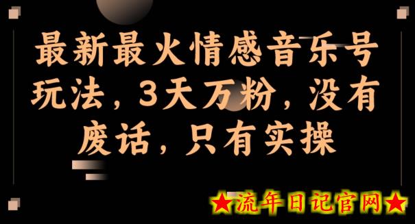 最新最火情感音乐号玩法，3天万粉，没有废话，只有实操-流年日记