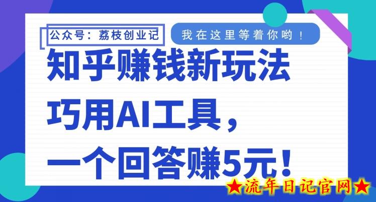 知乎赚钱新玩法，巧用AI工具，一个回答赚5元-流年日记