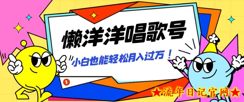 懒羊羊唱歌号，轻松涨粉3w+，小白也能轻松月入过万！-流年日记