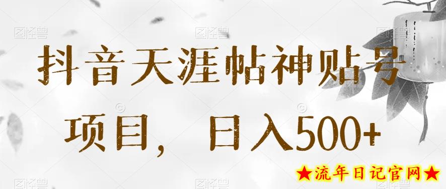 抖音天涯帖神贴号项目，日入500+【揭秘】-流年日记