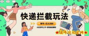 蓝海项目【快递拦截退款玩法】单号-日入200+小白轻松上手喂饭级教程【揭秘】-流年日记