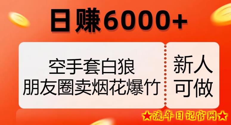 空手套白狼，朋友圈卖烟花爆竹，日赚6000+【揭秘】-流年日记