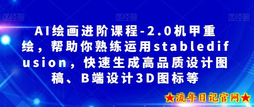 AI绘画进阶课程-2.0机甲重绘，帮助你熟练运用stabledifusion，快速生成高品质设计图稿、B端设计3D图标等-流年日记