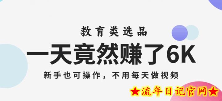 一天竟然赚了6000多，教育类选品，新手也可操作，更不用每天做短视频【揭秘】-流年日记