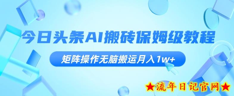 今日头条AI搬砖保姆级教程，矩阵操作无脑搬运月入1w+【揭秘】-流年日记