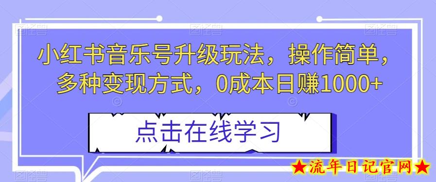 小红书音乐号升级玩法，操作简单，多种变现方式，0成本日赚1000+【揭秘】-流年日记