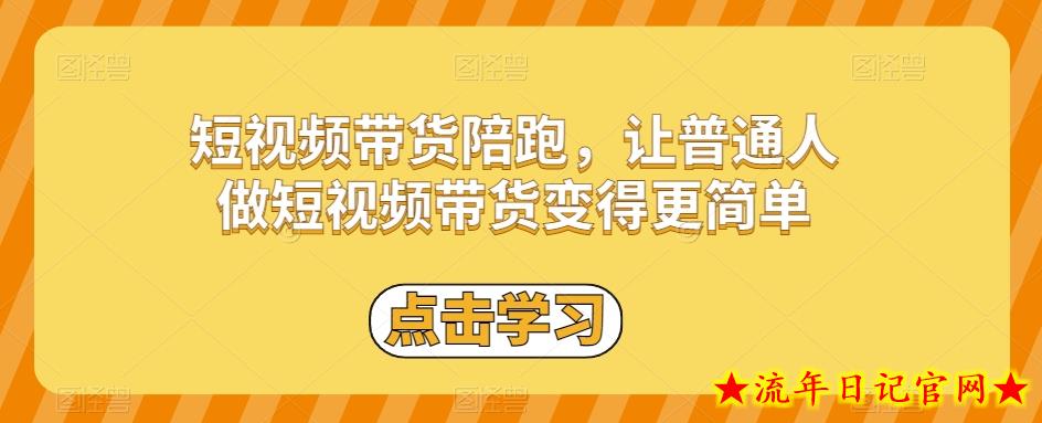 短视频带货陪跑，让普通人做短视频带货变得更简单-流年日记