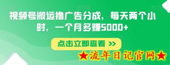 视频号搬运撸广告分成，每天两个小时，一个月多赚5000+-流年日记