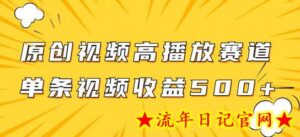 原创视频高播放赛道掘金项目玩法,播放量越高收益越高,单条视频收益500+-流年日记