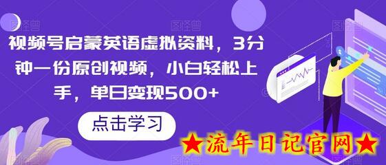 视频号启蒙英语虚拟资料，3分钟一份原创视频，小白轻松上手，单日变现500+-流年日记