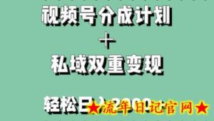 视频号分成计划＋私域双重变现，轻松日入1000＋，无任何门槛，小白轻松上手-流年日记